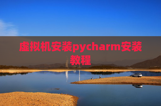 虚拟机安装pycharm安装教程 虚拟机安装pycharm安装教程