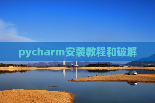 pycharm安装教程和破解 pycharm安装教程和破解