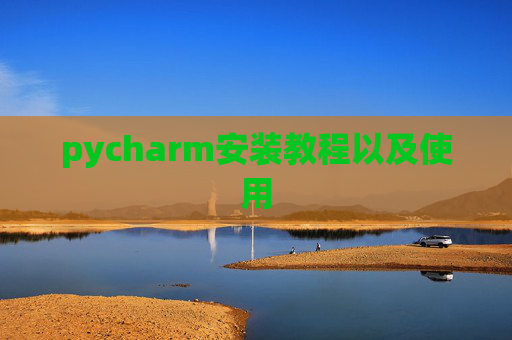 pycharm安装教程以及使用 pycharm安装教程以及使用